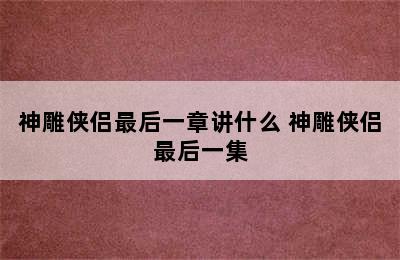 神雕侠侣最后一章讲什么 神雕侠侣最后一集